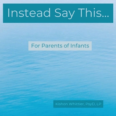 Instead Say This...For Parents of Infants by Whittier, Kishon