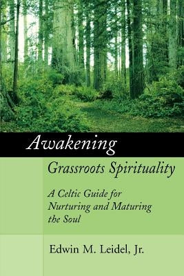 Awakening Grassroots Spirituality: A Celtic Guide for Nurturing and Maturing the Soul by Leidel, Edwin M., Jr.