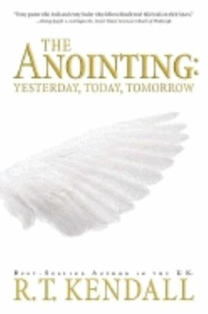 The Anointing: Yesterday, Today and Tomorrow by Kendall, R. T.