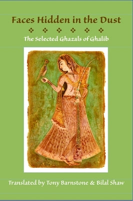 Faces Hidden in the Dust: Selected Ghazals of Ghalib by Barnstone, Tony