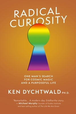 Radical Curiosity: One Man's Search for Cosmic Magic and a Purposeful Life by Dychtwald, Ken