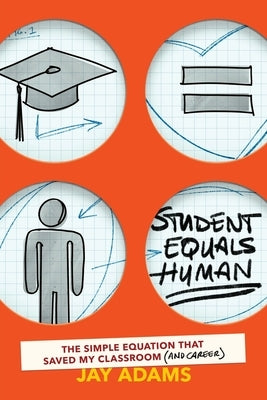 Student Equals Human: The Simple Equation that Saved My Classroom (and Career) by Adams, Jay