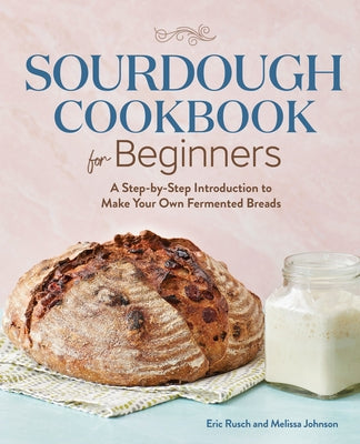 Sourdough Cookbook for Beginners: A Step by Step Introduction to Make Your Own Fermented Breads by Rusch, Eric