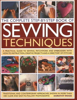The Complete Step by Step Book of Sewing Techniques: A Practical Guide to Sewing, Patchwork and Embroidery Shown in More Than 1200 Step-By-Step Photog by Wood, Dorothy