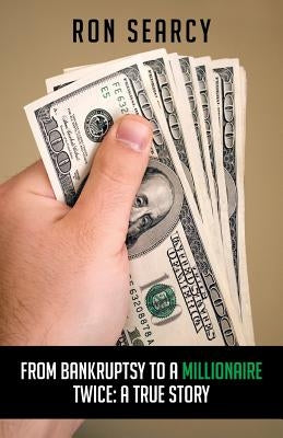 From Bankruptsy to a Millionaire - Twice: A True Story by Searcy, Ron