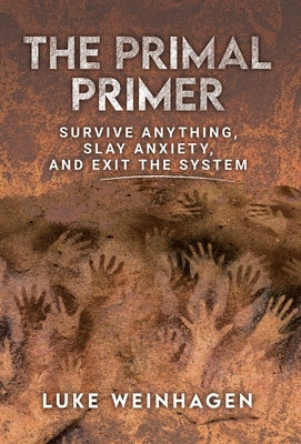 The Primal Primer: Survive Anything, Slay Anxiety, and Exit the System by Weinhagen, Luke
