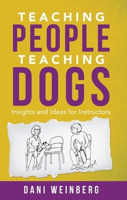 Teaching People Teaching Dogs: Insights and Ideas for Instructors by Weinberg, Dani