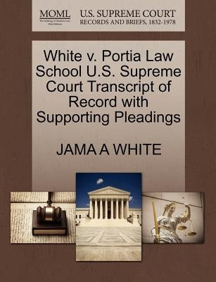 White V. Portia Law School U.S. Supreme Court Transcript of Record with Supporting Pleadings by White, Jama A.