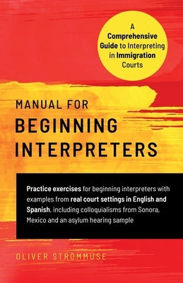 Manual for Beginning Interpreters: A Comprehensive Guide to Interpreting in Immigration Courts by Strömmuse, Oliver