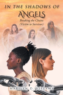 In the Shadows of Angels: Breaking the Chains (Victim to Survivor) by Bellamy, Marilyn D.