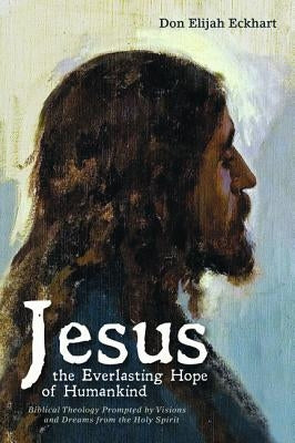 Jesus the Everlasting Hope of Humankind by Eckhart, Don Elijah