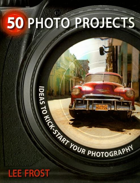 50 Photo Projects: Ideas to Kick-Start Your Photography by Frost, Lee