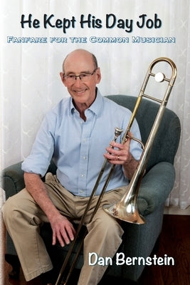 He Kept His Day Job: Fanfare for the Common Musician by Bernstein, Dan