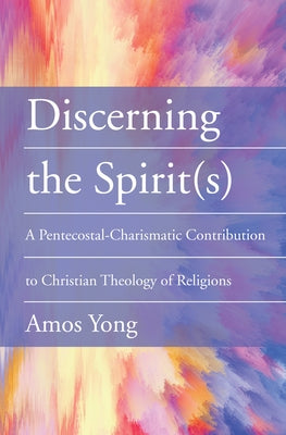 Discerning the Spirit(s): A Pentecostal-Charismatic Contribution to Christian Theology of Religions by Yong, Amos