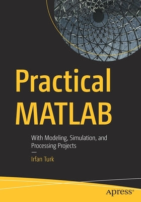 Practical MATLAB: With Modeling, Simulation, and Processing Projects by Turk, Irfan