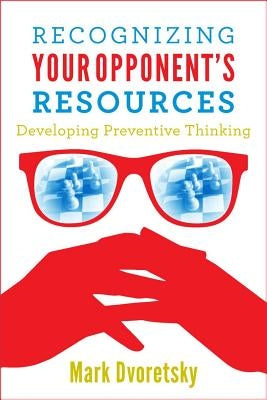 Recognizing Your Opponent's Resources: Developing Preventive Thinking by Dvoretsky, Mark