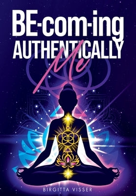 BE-com-ing Authentically Me: Lighting the Spark of Inspiration Back into the Heart of your Luminous Soul BEing by Visser, Birgitta