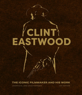 Clint Eastwood: The Iconic Filmmaker and His Work by Nathan, Ian