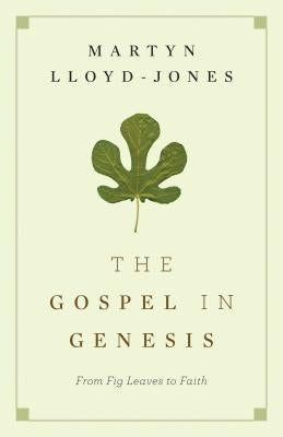 The Gospel in Genesis: From Fig Leaves to Faith by Lloyd-Jones, Martyn