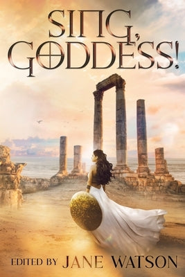 Sing, Goddess!: A YA Anthology of Greek Myth Retellings by Watson, Jane