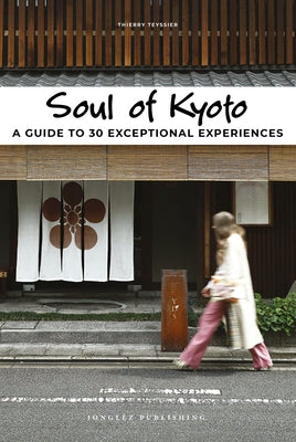 Soul of Kyoto: A Guide to 30 Exceptional Experiences by Teyssier, Thierry