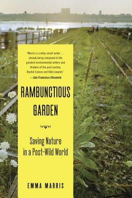 The Rambunctious Garden: Saving Nature in a Post-Wild World by Marris, Emma