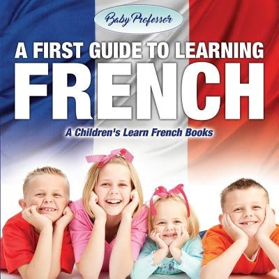 A First Guide to Learning French - A Children's Learn French Books by Baby Professor
