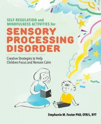 Self Regulation and Mindfulness Activities for Sensory Processing Disorder: Creative Strategies to Help Children Focus and Remain Calm by Foster, Stephanie M., PhD Otr/L Ryt