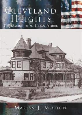 Cleveland Heights: The Making of an Urban Suburb by Morton, Marian J.