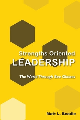 Strengths Oriented Leadership: The World Through Bee Glasses by Beadle, Matt