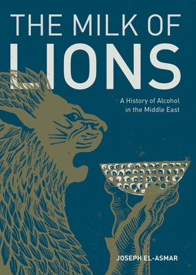 The Milk of Lions: A History of Alcohol in the Middle East by El-Asmar, Joseph