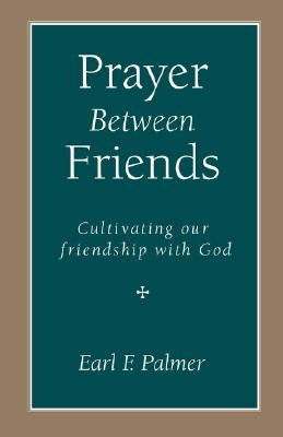 Prayer Between Friends: Cultivating Our Friendship with God by Palmer, Earl F.