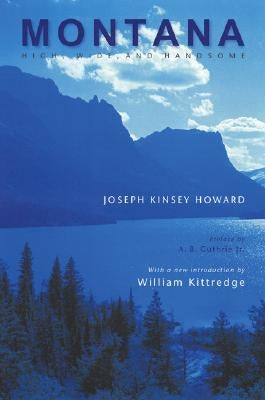 Montana: High, Wide, and Handsome by Howard, Joseph Kinsey