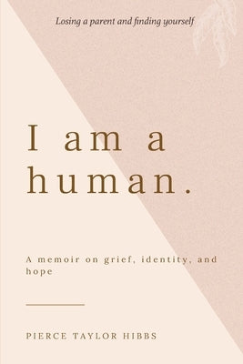 I Am a Human: A Memoir on Grief, Identity, and Hope by Hibbs, Pierce Taylor