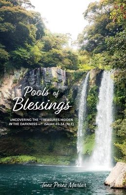 Pools of Blessings: Uncovering the Treasures Hidden in the Darkness-- Isaiah 45:3a (NLT) by Perez Marlar, Inez