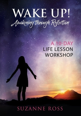 Wake Up! Awakening Through Reflection: A 10-Day Life Lesson Workshop by Ross, Suzanne