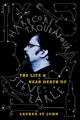 Hardcore Troubadour: The Life and Near Death of Steve Earle by St John, Lauren