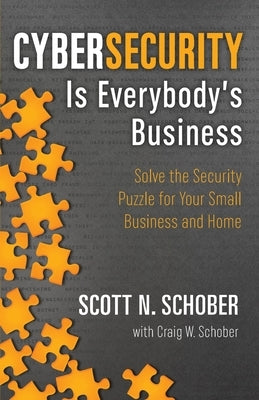 Cybersecurity Is Everybody's Business: Solve the Security Puzzle for Your Small Business and Home by Schober, Scott N.
