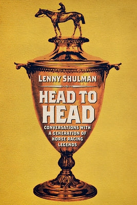 Head to Head: Conversations with a Generation of Horse Racing Legends by Shulman, Lenny