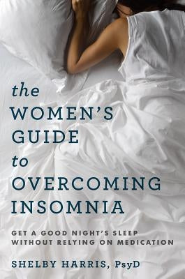 The Women's Guide to Overcoming Insomnia: Get a Good Night's Sleep Without Relying on Medication by Harris, Shelby
