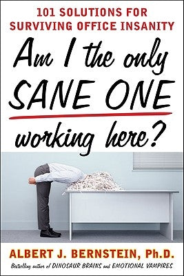 Am I the Only Sane One Working Here?: 101 Solutions for Surviving Office Insanity by Bernstein, Albert J.