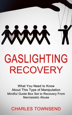 Gaslighting Recovery: Mindful Guide Box Set to Recovery From Narcissistic Abuse (What You Need to Know About This Type of Manipulation) by Townsend, Charles