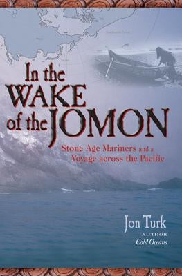 In the Wake of the Jomon: Stone Age Mariners and a Voyage Across the Pacific by Turk, Jon