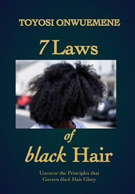 7 Laws of black Hair: Uncover the Principles that Govern black Hair Glory by Onwuemene, Toyosi