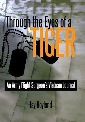 Through the Eyes of a Tiger: An Army Flight Surgeon's Vietnam Journal by Hoyland, Jay