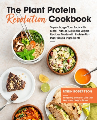 The Plant Protein Revolution Cookbook: Supercharge Your Body with More Than 85 Delicious Vegan Recipes Made with Protein-Rich Plant-Based Ingredients by Robertson, Robin