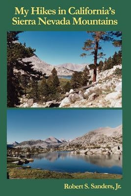 My Hikes in California's Sierra Nevada Mountains by Sanders, Robert S., S.