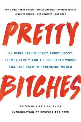Pretty Bitches: On Being Called Crazy, Angry, Bossy, Frumpy, Feisty, and All the Other Words That Are Used to Undermine Women by Skurnick, Lizzie