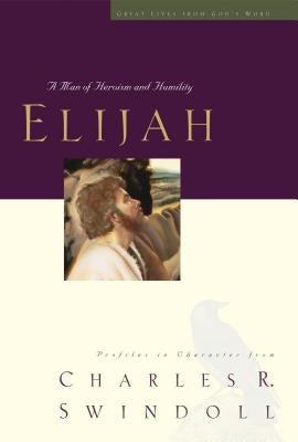 Elijah: A Man of Heroism and Humility by Swindoll, Charles R.