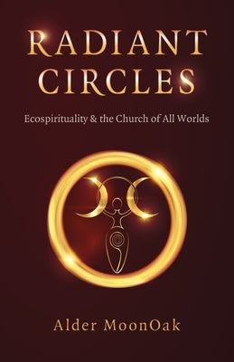 Radiant Circles: Ecospirituality & the Church of All Worlds by Moonoak, Alder